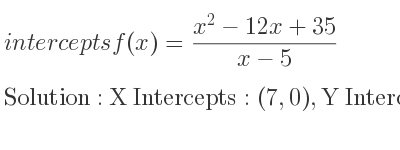 The intercepts of f(x)=(x^2-12x+35)/(x-5) is X Intercepts: (7,0),Y Intercepts: (0,-7)